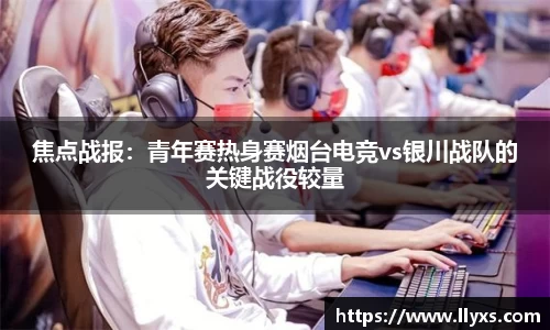 焦点战报：青年赛热身赛烟台电竞vs银川战队的关键战役较量