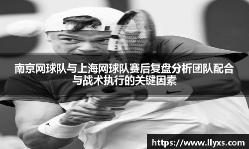南京网球队与上海网球队赛后复盘分析团队配合与战术执行的关键因素